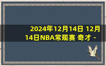 2024年12月14日 12月14日NBA常规赛 奇才 - 骑士 精彩镜头